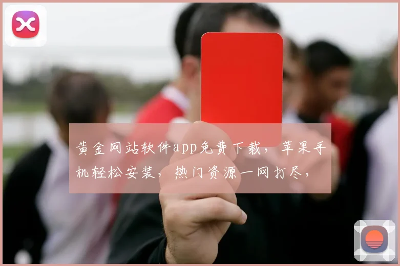 黄金网站软件app免费下载，苹果手机轻松安装，热门资源一网打尽，三步轻松搞定