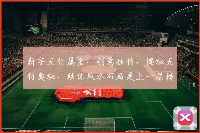 新字五行属金，创意独特，揭秘五行奥秘，助你风水布局更上一层楼