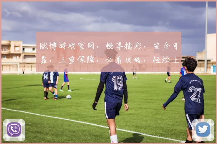欧博游戏官网，畅享精彩，安全可靠，三重保障，必看攻略，轻松上手