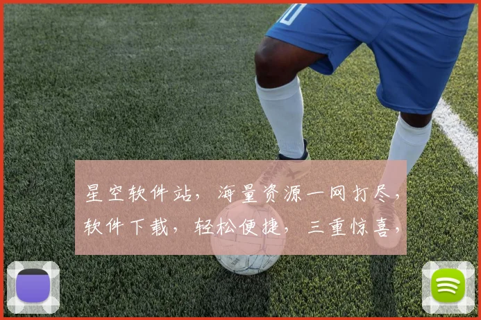 星空软件站，海量资源一网打尽，软件下载，轻松便捷，三重惊喜，不容错过
