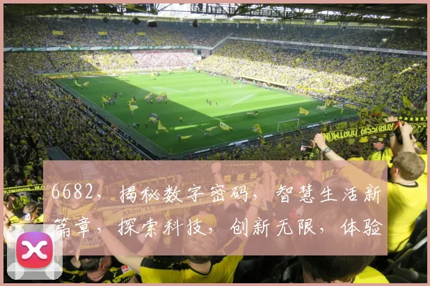 6682，揭秘数字密码，智慧生活新篇章，探索科技，创新无限，体验未来。