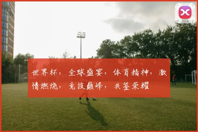 世界杯，全球盛宴，体育精神，激情燃烧，竞技巅峰，共鉴荣耀