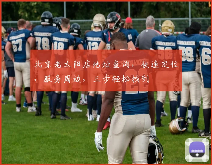 北京老太阳店地址查询，快速定位，服务周边，三步轻松找到