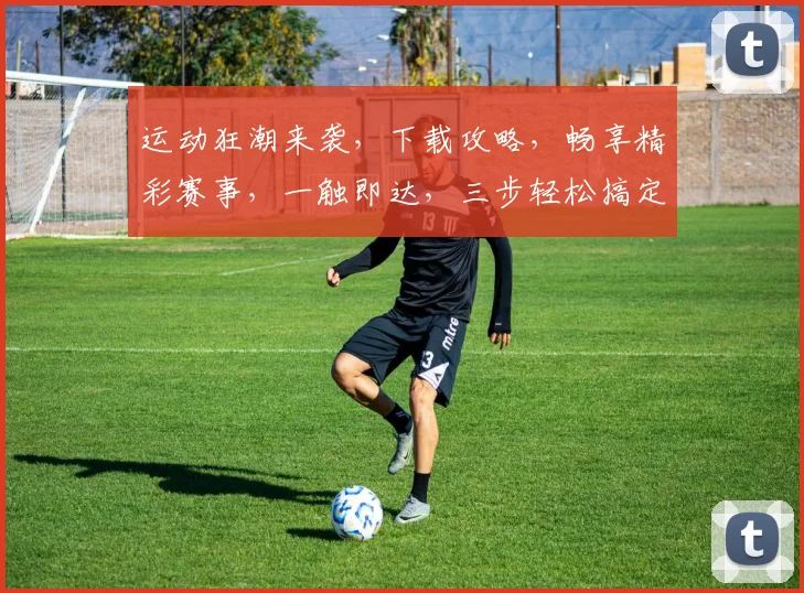 运动狂潮来袭，下载攻略，畅享精彩赛事，一触即达，三步轻松搞定