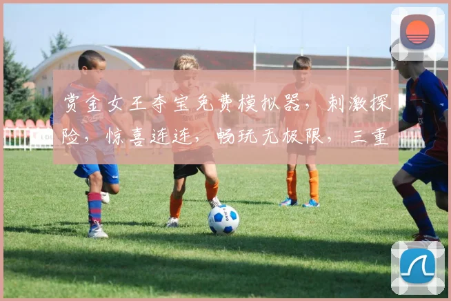 赏金女王夺宝免费模拟器，刺激探险，惊喜连连，畅玩无极限，三重福利，等你来战