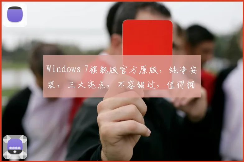 Windows 7旗舰版官方原版，纯净安装，三大亮点，不容错过，值得拥有